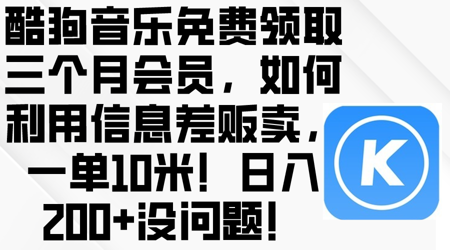 （10236期）酷狗音乐免费领取三个月会员，利用信息差贩卖，一单10米！日入200+没问题-蓝海云网创
