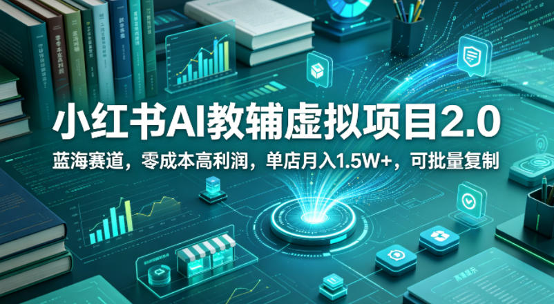 小红书AI教辅虚拟项目2.0，蓝海赛道，零成本高利润，单店月入1.5W+，可批量复制-蓝海云网创