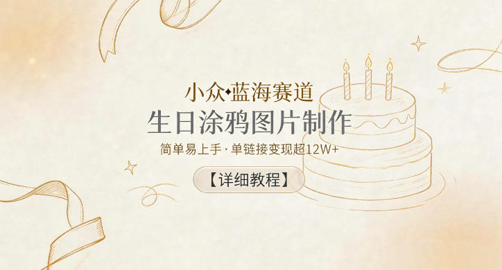 小众蓝海赛道，生日涂鸦图片制作，简单易上手，单链接变现超12W+【详细教程】-蓝海云网创