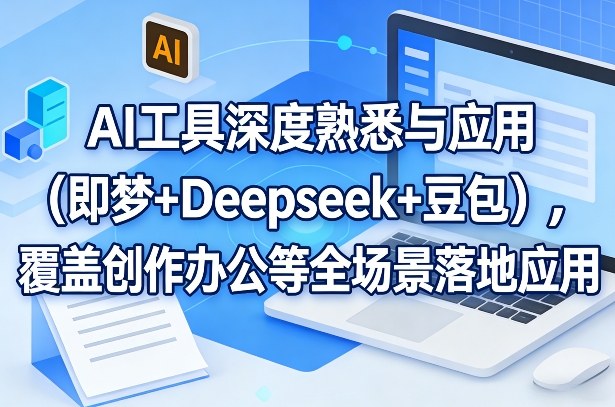 AI工具深度熟悉与应用(即梦+Deepseek+豆包),覆盖创作办公等全场景落地应用-蓝海云网创