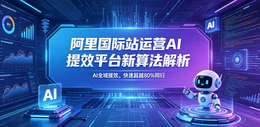 阿里国际站运营AI提效平台新算法解析26年5月新课，AI全域提效，快速超越80%同行-蓝海云网创