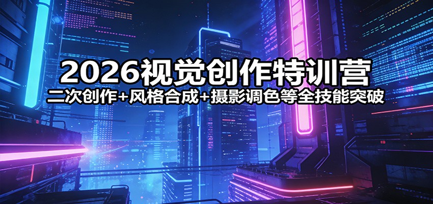 2026视觉创作特训营：二次创作+风格合成+摄影调色等全技能突破-蓝海云网创