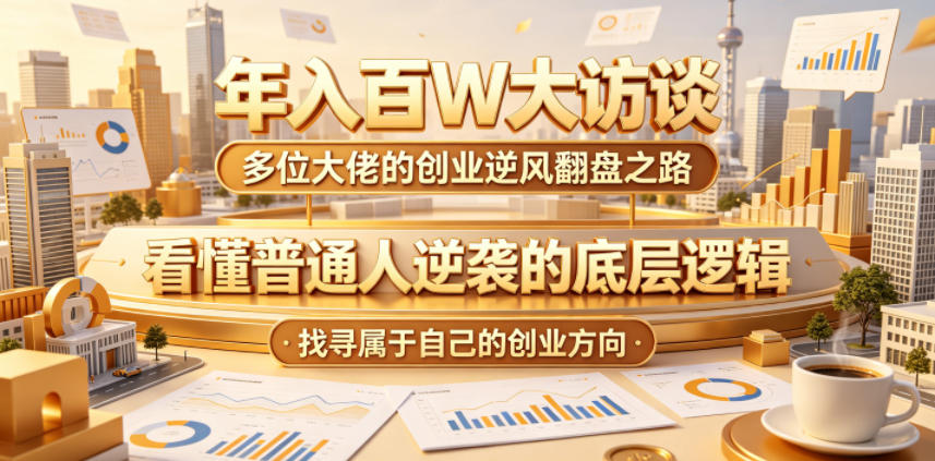 年入百W大访谈，多位大佬的创业逆风翻盘之路，看懂普通人逆袭的底层逻辑，找寻属于自己的创业方向(更新0615)-蓝海云网创