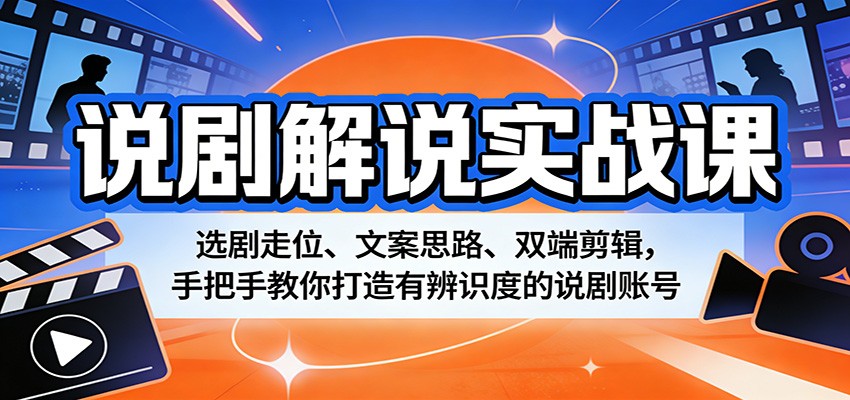 说剧解说实战课：选剧走位、文案思路、双端剪辑，手把手教你打造有辨识度的说剧账号-蓝海云网创