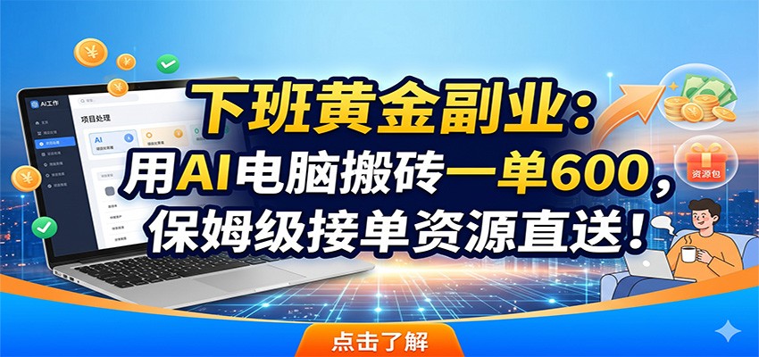 下班黄金副业：用AI电脑搬砖一单600，保姆级接单资源直送！-蓝海云网创