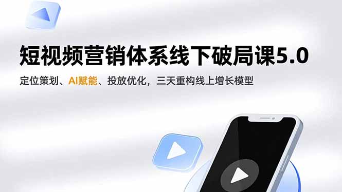 短视频营销体系线下破局课5.0，定位策划、AI赋能、投放优化，三天重构线上增长模型-蓝海云网创
