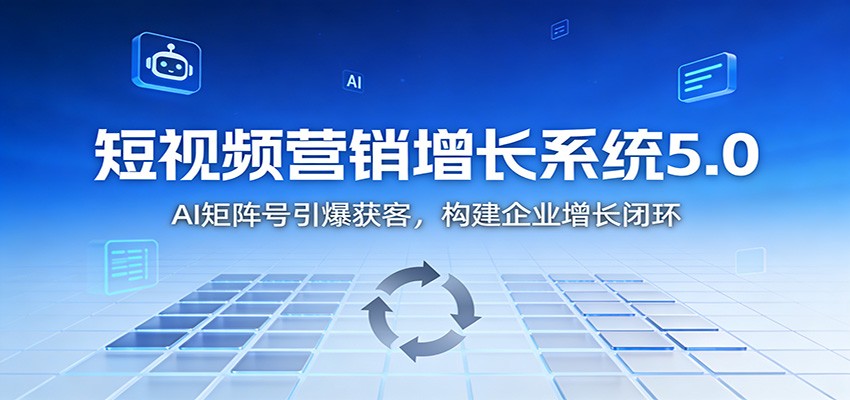短视频营销增长系统5.0：AI 矩阵号引爆获客，构建企业增长闭环-蓝海云网创