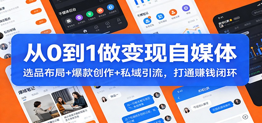 从0到1做变现自媒体：选品布局+ 爆款创作+私域引流，打通赚钱闭环-蓝海云网创