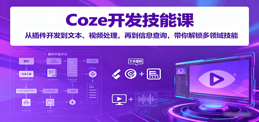 Coze开发技能课:从插件开发到文本、视频处理,再到信息查询,带你解锁多领域技能-蓝海云网创
