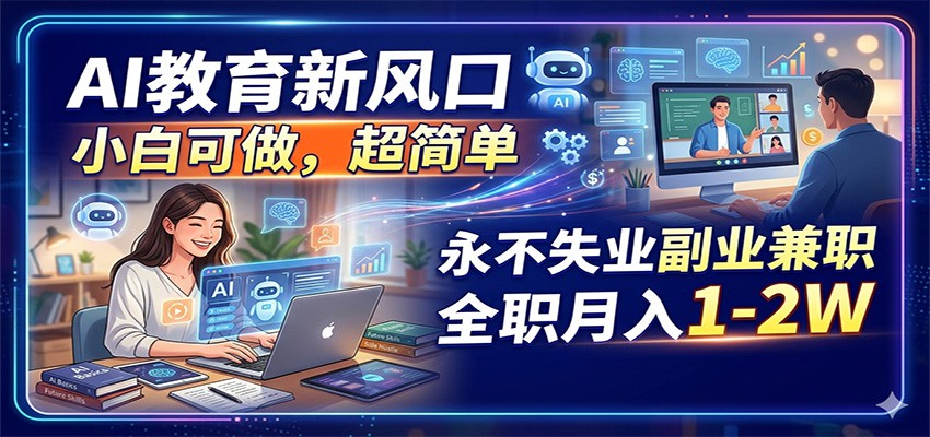 AI教育新风口，小白可做，超简单，永不失业副业兼职 全职月入1-2W-蓝海云网创