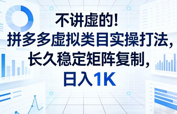 不讲虚的！拼多多虚拟类目实操打法，长久稳定矩阵复制，日入1K【揭秘】-蓝海云网创