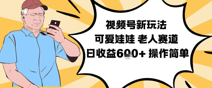 视频号新玩法，可爱娃娃视频制作教学，老人赛道，日收益6张+操作简单-蓝海云网创