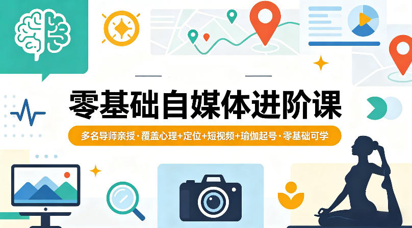 零基础自媒体进阶课，多名导师亲授，覆盖心理+定位+短视频+瑜伽起号，零基础可学-蓝海云网创