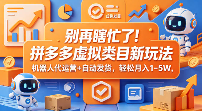 别再瞎忙了！拼多多虚拟类目新玩法，机器人代运营+自动发货，轻松月入1-5W【揭秘】-蓝海云网创