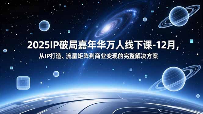 2025IP破局嘉年华万人线下课-12月，从IP打造、流量矩阵到商业变现的完整解决方案-蓝海云网创