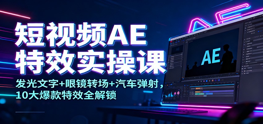短视频AE特效实操课：发光文字+眼镜转场+汽车弹射，10大爆款特效全解锁-蓝海云网创