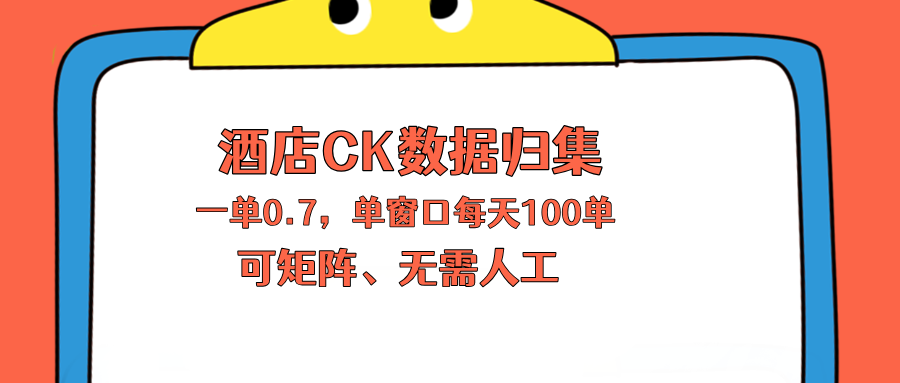 上班也能玩的酒店CK数据归集，一单0.7单窗口每天可做100单，一个人就能矩阵操作-蓝海云网创