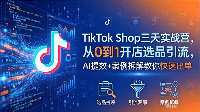 TikTok Shop三天实战营2026年5月，从0到1开店选品引流，AI提效+案例拆解教你快速出单-蓝海云网创