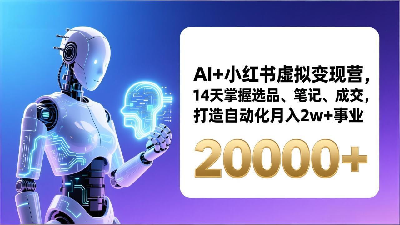 AI+小红书虚拟变现营，14天掌握选品、笔记、成交，打造自动化月入2w+事业(更新-蓝海云网创