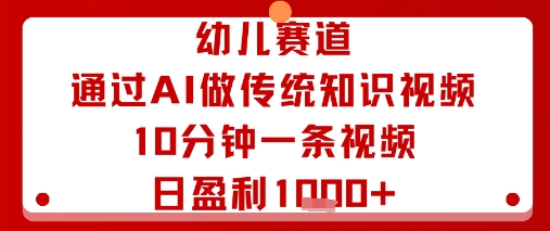 幼儿赛道:通过AI做传统知识视频,10分钟一条视频,日盈利多张-蓝海云网创