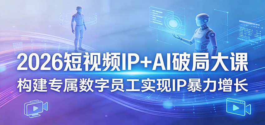 2026短视频IP+AI破局大课，构建专属数字员工实现IP暴力增长-蓝海云网创