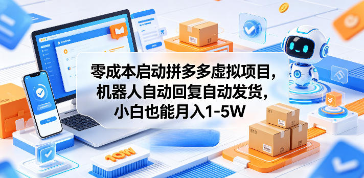 零成本启动拼多多虚拟项目，机器人自动回复自动发货，小白也能月入1-5W【揭秘】-蓝海云网创