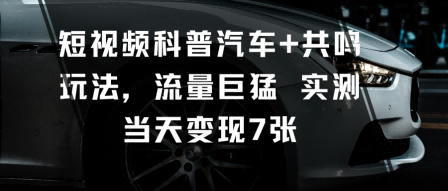 短视频科普汽车+共鸣玩法,流量巨猛实测当天变现7张-蓝海云网创
