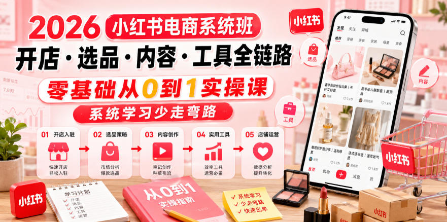 2026小红书电商系统班开店・选品・内容・工具全链路，零基础从0到1实操课，系统学习少走弯路-蓝海云网创