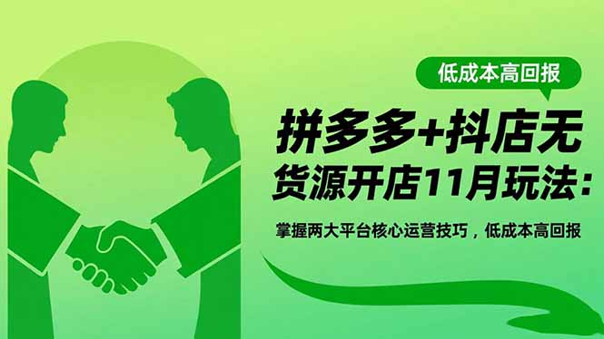 拼多多+抖店无货源开店11月玩法:掌握两大平台核心运营技巧,低成本高回报-蓝海云网创