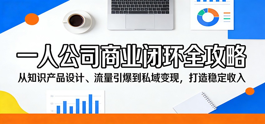 一人公司商业闭环全攻略：从知识产品设计、流量引爆到私域变现，打造稳定收入-蓝海云网创