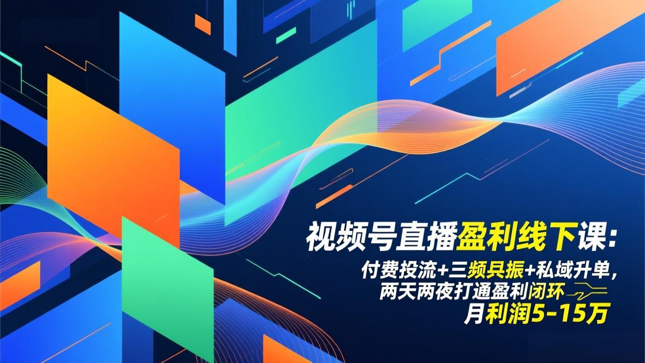 视频号直播盈利线下课：付费投流+三频共振+私域升单，两天两夜打通盈利闭环，月利润5-15万-蓝海云网创