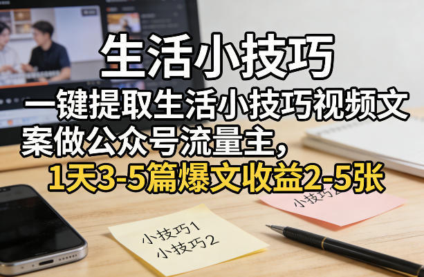 一键提取生活小技巧视频文案做公众号流量主，1天3-5篇爆文收益2-5张-蓝海云网创