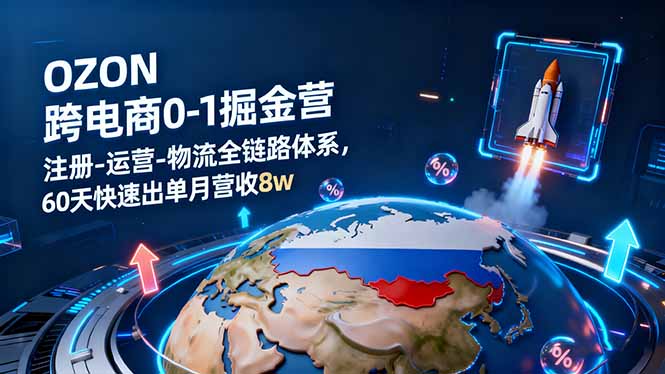 OZON跨境电商0-1掘金营:注册-运营-物流全链路体系,60天快速出单月营收8w-蓝海云网创