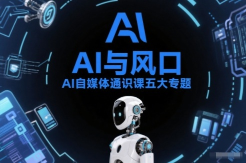 AI自媒体通识课五大专题，AI基础操作篇+AI生活娱乐篇+AI职场提效篇+AI自媒体实操篇+账号创作工具篇-蓝海云网创