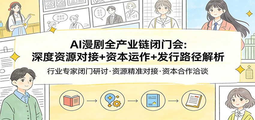 AI漫剧全产业链闭门会：深度资源对接+资本运作+发行路径解析-蓝海云网创