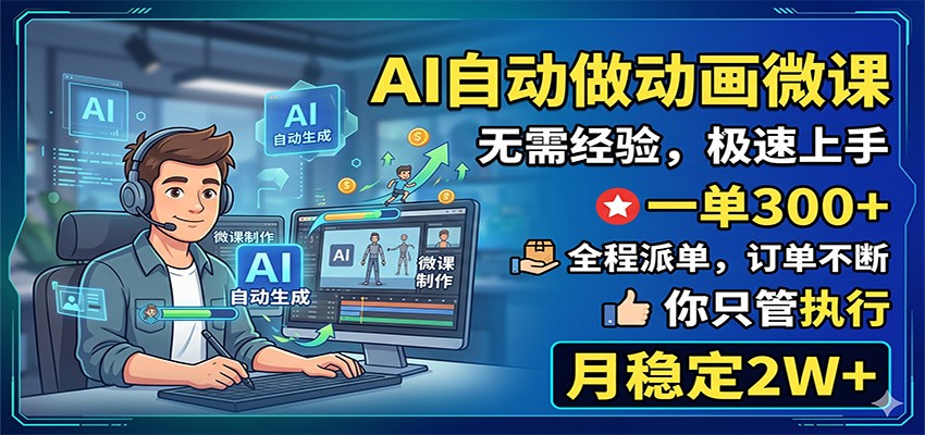 AI自动做动画微课，一单300+，全程派单，你只管执行，月稳定2W+-蓝海云网创