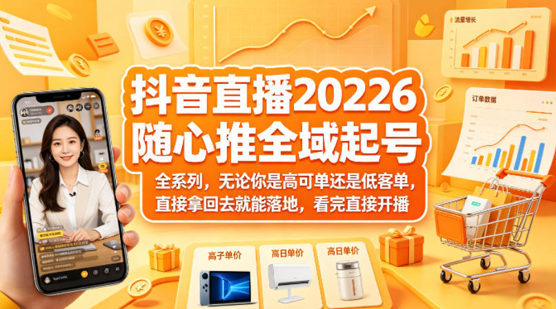 抖音直播2026随心推全域起号全系列，无论你是高可单还是低客单，直接拿回去就能落地，看完直接开播-蓝海云网创