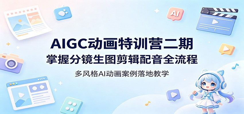AIGC动画特训营二期：掌握分镜生图剪辑配音全流程，多风格AI动画案例落地教学-蓝海云网创