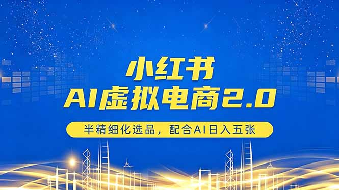 小红书AI虚拟电商2.0，半精细化选品，配合AI日入五张-蓝海云网创