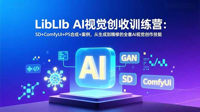 LibLIb AI视觉创收训练营：SD+ComfyUI+PS合成+案例，从生成到精修的全套AI视觉创作技能-蓝海云网创