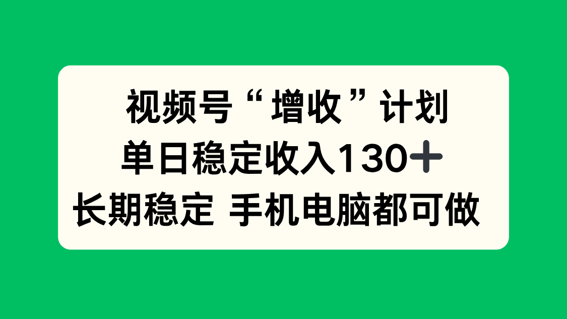 视频号“增收”计划，单日稳定收入130十，长期稳定 手机电脑都可做！-蓝海云网创