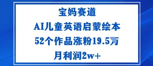 宝妈赛道：AI儿童英语启蒙绘本52个作品涨粉19.5W月利润2w+-蓝海云网创