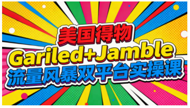 美国得物Gariled+Jamble流量风暴双平台实操课，两大美国热门平台全流程运营-蓝海云网创