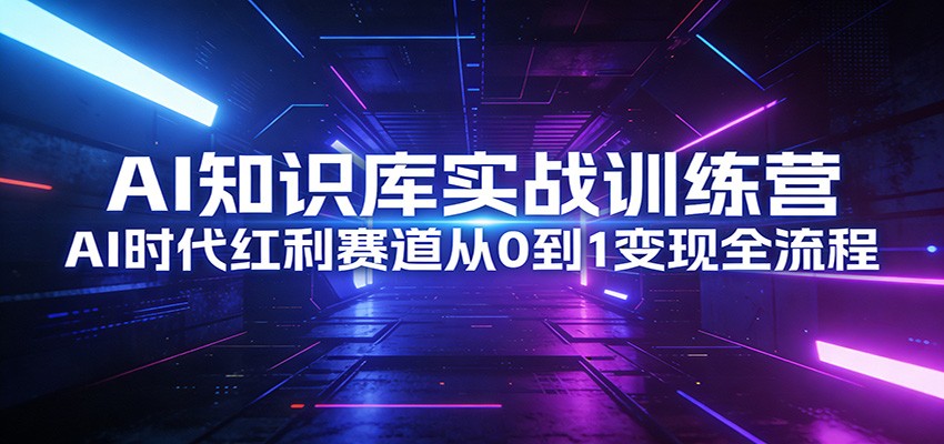 AI知识库实战训练营：AI时代红利赛道从0到1变现全流程-蓝海云网创