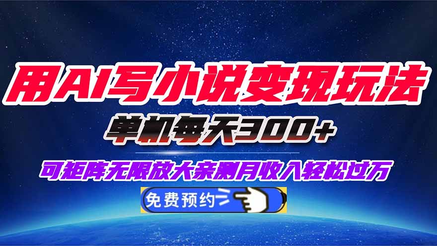 用AI写小说变现玩法，单机每天300+可矩阵无限放大，亲测小白也能轻松月…-蓝海云网创