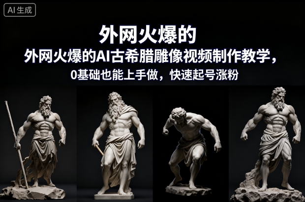 外网火爆的AI古希腊雕像视频制作教学，0基础也能上手做，快速起号涨粉-蓝海云网创