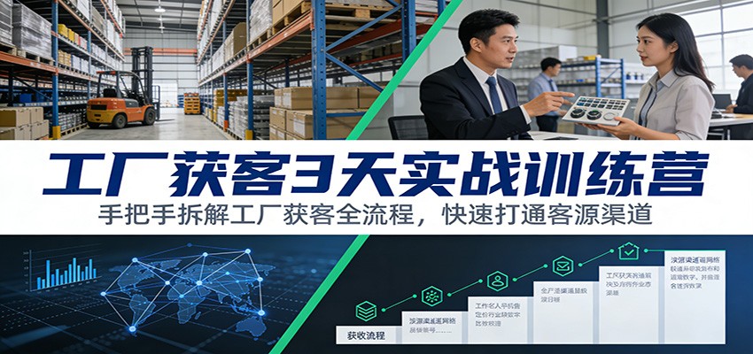 工厂获客3天实战训练营：手把手拆解工厂获客全流程，快速打通客源渠道-蓝海云网创