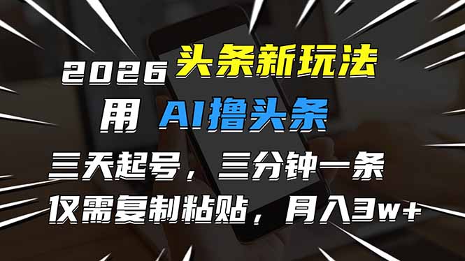 2026最新头条玩法，用AI撸头条，3天必起号，3分钟1条，只需要复制粘贴，简单月入3W+-蓝海云网创