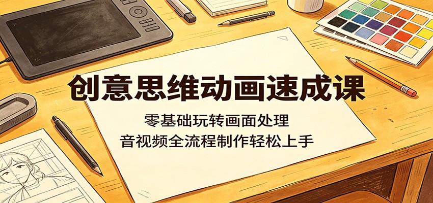 创意思维动画速成课：零基础玩转画面处理，音视频全流程制作轻松上手-蓝海云网创