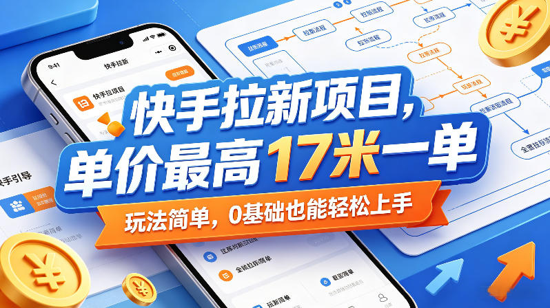 快手拉新项目，单价最高17米一单，玩法简单，0基础也能轻松上手-蓝海云网创